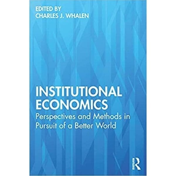 Institutional Economics: Perspectives and Methods in Pursuit of a Better World by Charles Whalen